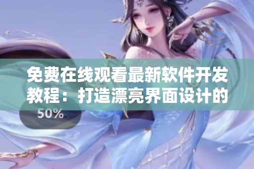 免費(fèi)在線觀看最新軟件開(kāi)發(fā)教程：打造漂亮界面設(shè)計(jì)的技巧