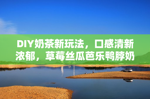 DIY奶茶新玩法，口感清新濃郁，草莓絲瓜芭樂鴨脖奶茶教程大公開