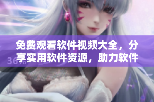 免費觀看軟件視頻大全，分享實用軟件資源，助力軟件愛好者！