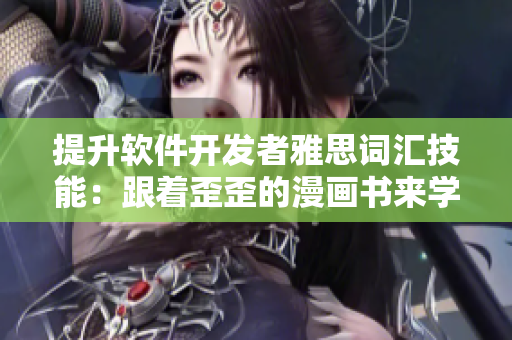 提升軟件開發(fā)者雅思詞匯技能：跟著歪歪的漫畫書來學(xué)習(xí)
