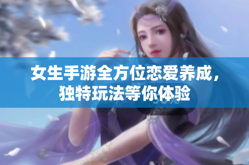 女生手游全方位戀愛養(yǎng)成，獨特玩法等你體驗