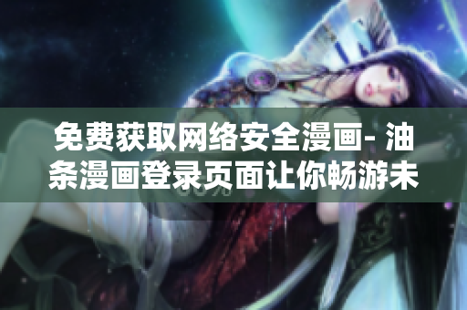免費(fèi)獲取網(wǎng)絡(luò)安全漫畫- 油條漫畫登錄頁面讓你暢游未知網(wǎng)絡(luò)世界！