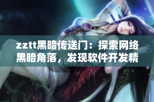 zztt黑暗傳送門：探索網(wǎng)絡(luò)黑暗角落，發(fā)現(xiàn)軟件開發(fā)精彩片段