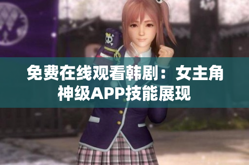 免費在線觀看韓?。号鹘巧窦堿PP技能展現(xiàn)