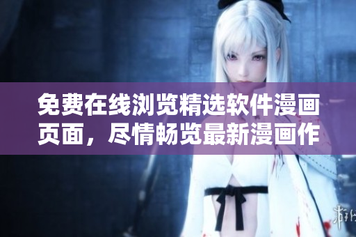 免費在線瀏覽精選軟件漫畫頁面，盡情暢覽最新漫畫作品