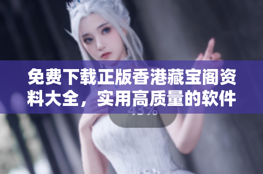 免費(fèi)下載正版香港藏寶閣資料大全，實(shí)用高質(zhì)量的軟件工具讓你事半功倍
