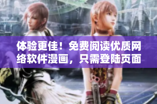 體驗(yàn)更佳！免費(fèi)閱讀優(yōu)質(zhì)網(wǎng)絡(luò)軟件漫畫，只需登陸頁面即可享受。