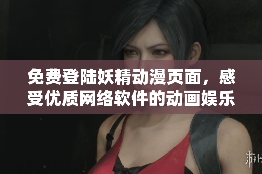 免費(fèi)登陸妖精動(dòng)漫頁面，感受優(yōu)質(zhì)網(wǎng)絡(luò)軟件的動(dòng)畫娛樂新體驗(yàn)