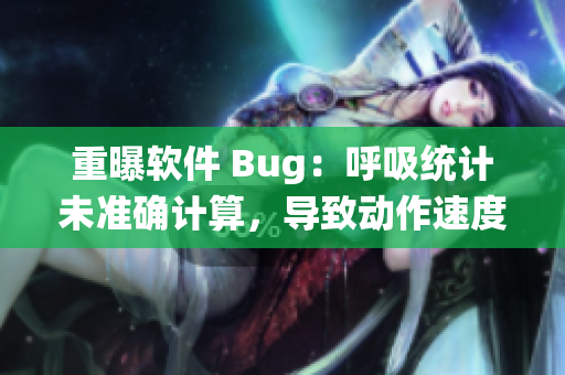 重曝軟件 Bug：呼吸統(tǒng)計未準確計算，導致動作速度過慢