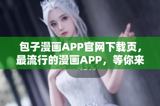 包子漫畫APP官網(wǎng)下載頁，最流行的漫畫APP，等你來體驗(yàn)！