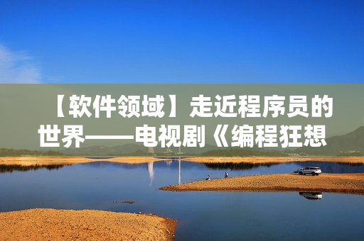 【軟件領(lǐng)域】走近程序員的世界——電視劇《編程狂想曲》即將上線！
