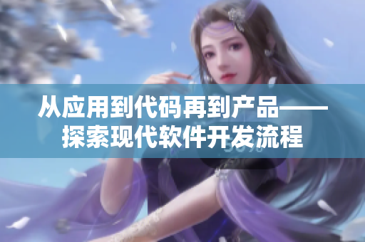從應(yīng)用到代碼再到產(chǎn)品——探索現(xiàn)代軟件開發(fā)流程