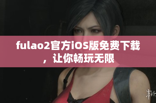 fulao2官方iOS版免費下載，讓你暢玩無限
