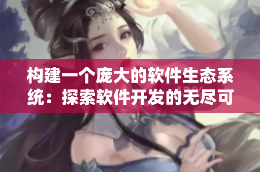 構(gòu)建一個(gè)龐大的軟件生態(tài)系統(tǒng)：探索軟件開發(fā)的無(wú)盡可能