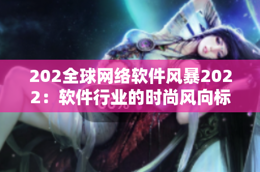 202全球網(wǎng)絡(luò)軟件風(fēng)暴2022：軟件行業(yè)的時(shí)尚風(fēng)向標(biāo)