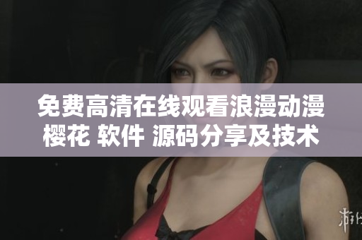 免費高清在線觀看浪漫動漫櫻花 軟件 源碼分享及技術(shù)交流