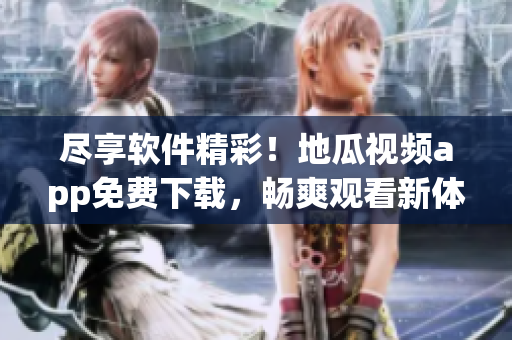 盡享軟件精彩！地瓜視頻app免費(fèi)下載，暢爽觀看新體驗(yàn)！