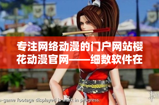專(zhuān)注網(wǎng)絡(luò)動(dòng)漫的門(mén)戶(hù)網(wǎng)站櫻花動(dòng)漫官網(wǎng)——細(xì)數(shù)軟件在動(dòng)漫行業(yè)的應(yīng)用之道
