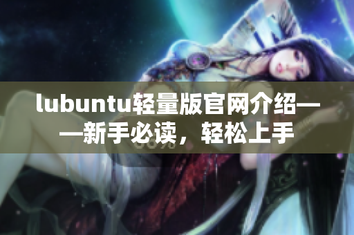 lubuntu輕量版官網介紹——新手必讀，輕松上手