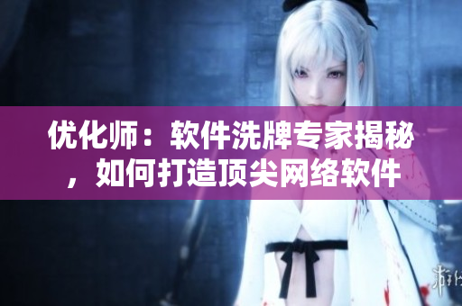 優(yōu)化師：軟件洗牌專家揭秘，如何打造頂尖網(wǎng)絡(luò)軟件