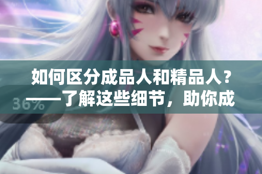 如何區(qū)分成品人和精品人？——了解這些細(xì)節(jié)，助你成為行業(yè)精英！