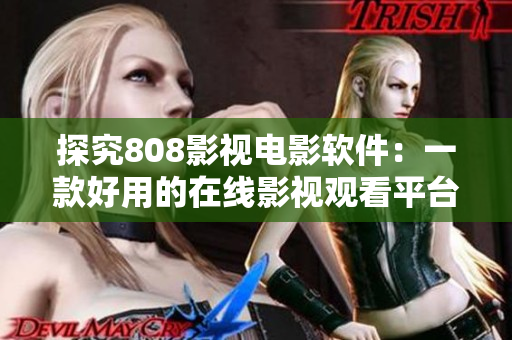 探究808影視電影軟件：一款好用的在線影視觀看平臺(tái)