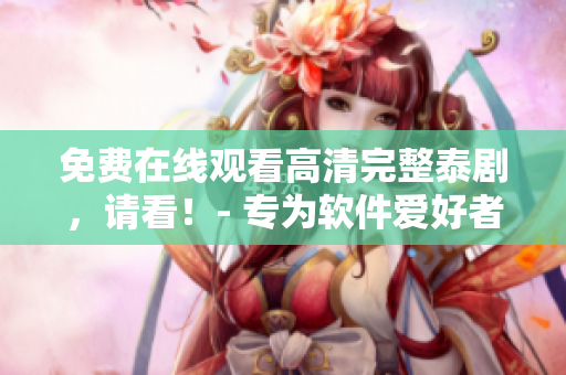 免費在線觀看高清完整泰劇，請看！- 專為軟件愛好者打造