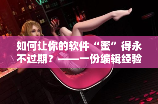 如何讓你的軟件“蜜”得永不過期？——一份編輯經(jīng)驗(yàn)分享