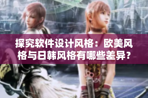 探究軟件設計風格：歐美風格與日韓風格有哪些差異？