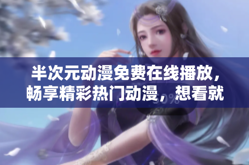 半次元動漫免費在線播放，暢享精彩熱門動漫，想看就看