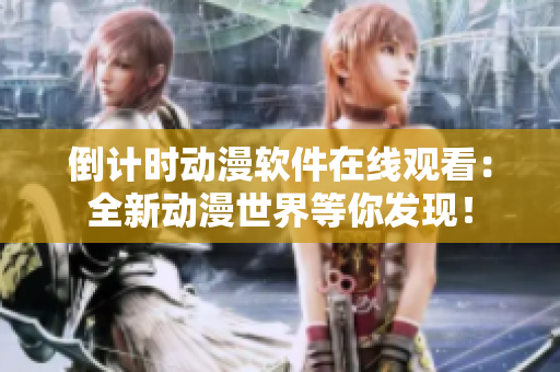 倒計(jì)時(shí)動(dòng)漫軟件在線觀看：全新動(dòng)漫世界等你發(fā)現(xiàn)！