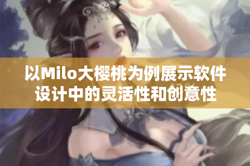 以Milo大櫻桃為例展示軟件設(shè)計(jì)中的靈活性和創(chuàng)意性