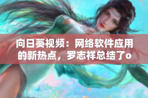 向日葵視頻：網(wǎng)絡(luò)軟件應(yīng)用的新熱點，羅志祥總結(jié)了one，你不能錯過！