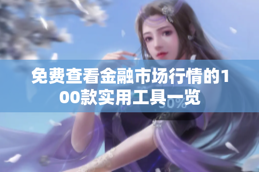 免費(fèi)查看金融市場(chǎng)行情的100款實(shí)用工具一覽