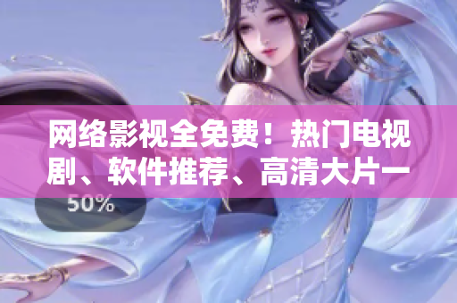 網(wǎng)絡(luò)影視全免費！熱門電視劇、軟件推薦、高清大片一網(wǎng)打盡！