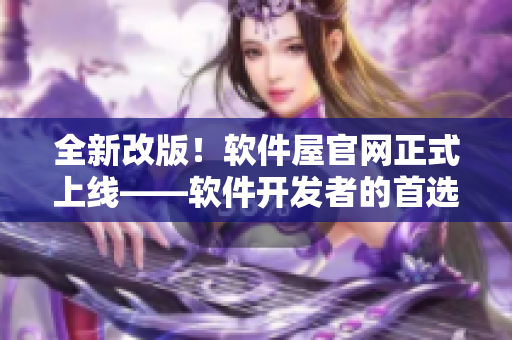 全新改版！軟件屋官網(wǎng)正式上線——軟件開(kāi)發(fā)者的首選實(shí)用工具庫(kù)