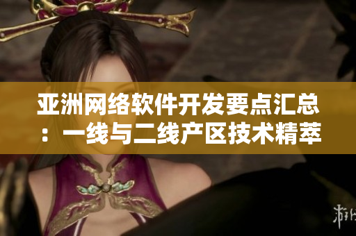 亞洲網絡軟件開發(fā)要點匯總：一線與二線產區(qū)技術精萃