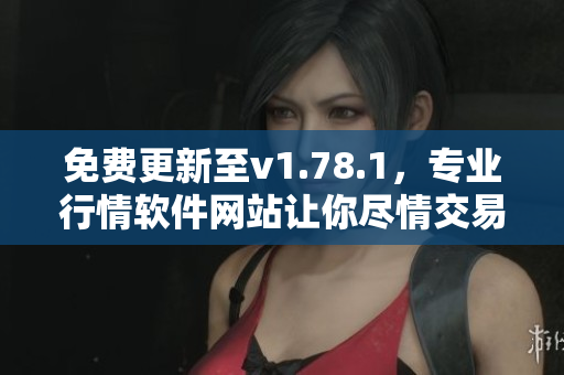 免費(fèi)更新至v1.78.1，專業(yè)行情軟件網(wǎng)站讓你盡情交易