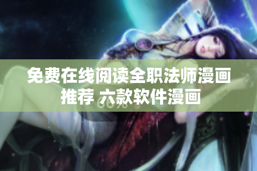 免費在線閱讀全職法師漫畫 推薦 六款軟件漫畫