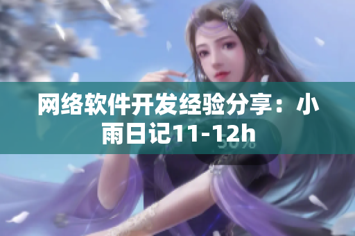 網(wǎng)絡(luò)軟件開(kāi)發(fā)經(jīng)驗(yàn)分享：小雨日記11-12h