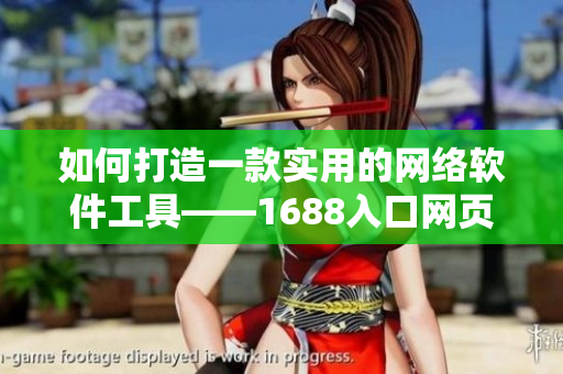 如何打造一款實用的網(wǎng)絡(luò)軟件工具——1688入口網(wǎng)頁版
