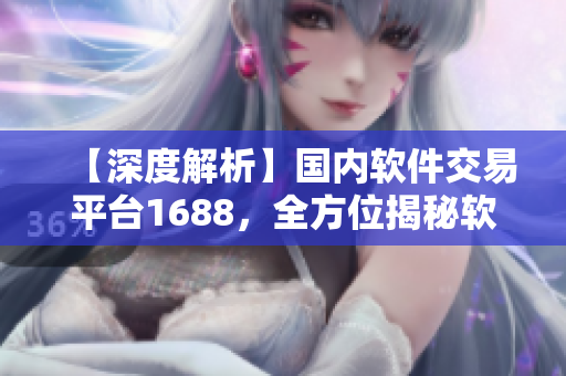 【深度解析】國內(nèi)軟件交易平臺1688，全方位揭秘軟件行業(yè)商機！
