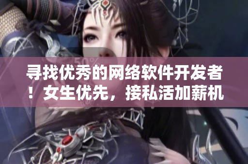 尋找優(yōu)秀的網(wǎng)絡軟件開發(fā)者！女生優(yōu)先，接私活加薪機會多！