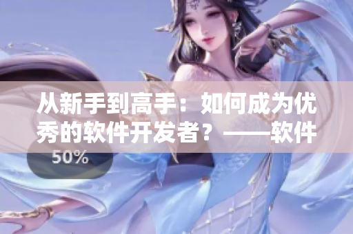 從新手到高手：如何成為優(yōu)秀的軟件開發(fā)者？——軟件開發(fā)技巧分享