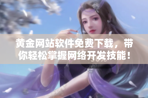 黃金網(wǎng)站軟件免費(fèi)下載，帶你輕松掌握網(wǎng)絡(luò)開發(fā)技能！