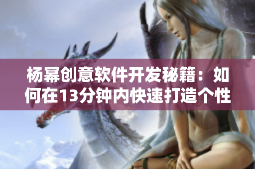 楊冪創(chuàng)意軟件開發(fā)秘籍：如何在13分鐘內(nèi)快速打造個(gè)性化應(yīng)用