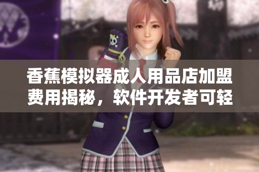 香蕉模擬器成人用品店加盟費(fèi)用揭秘，軟件開發(fā)者可輕松開拓新市場