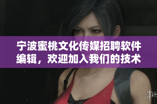 寧波蜜桃文化傳媒招聘軟件編輯，歡迎加入我們的技術團隊