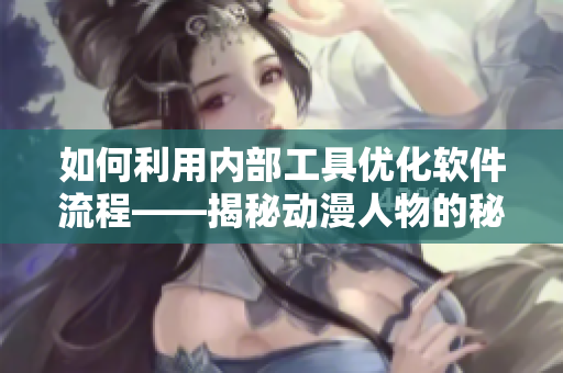 如何利用內(nèi)部工具優(yōu)化軟件流程——揭秘動(dòng)漫人物的秘密漫畫技巧