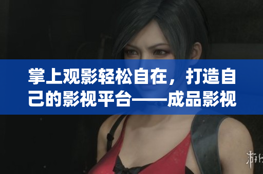 掌上觀影輕松自在，打造自己的影視平臺(tái)——成品影視app開發(fā)全指南